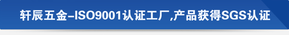 轩辰五金-ISO9001认证工厂,产品获得SGS认证